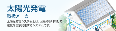 太陽光発電取扱いメーカー 太陽光発電システムとは、太陽光を利用して電気を自家発電するシステムです。